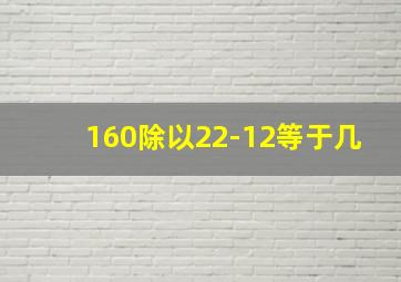 160除以22-12等于几