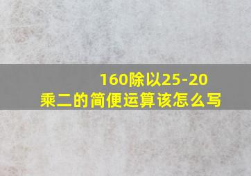 160除以25-20乘二的简便运算该怎么写