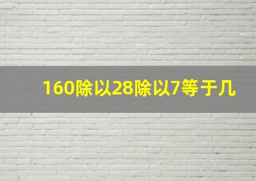 160除以28除以7等于几