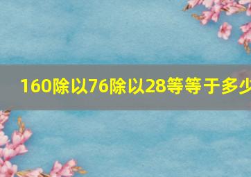 160除以76除以28等等于多少