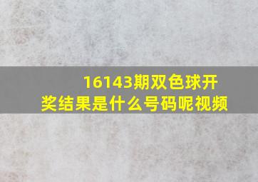 16143期双色球开奖结果是什么号码呢视频