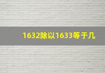 1632除以1633等于几