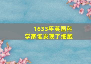 1633年英国科学家谁发现了细胞