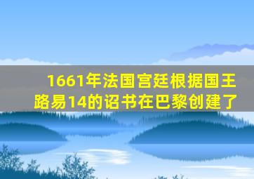 1661年法国宫廷根据国王路易14的诏书在巴黎创建了