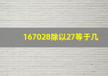 167028除以27等于几