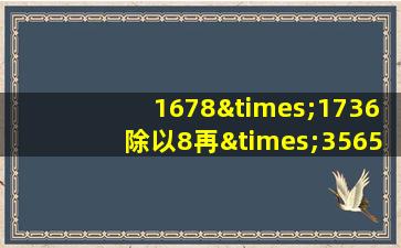 1678×1736除以8再×3565等于几