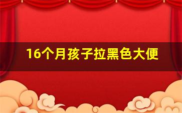 16个月孩子拉黑色大便