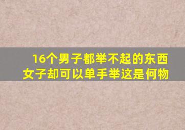 16个男子都举不起的东西女子却可以单手举这是何物