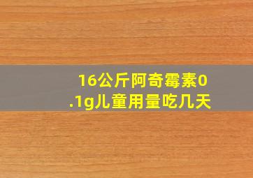 16公斤阿奇霉素0.1g儿童用量吃几天