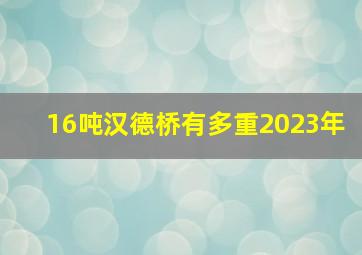 16吨汉德桥有多重2023年