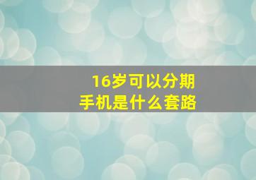 16岁可以分期手机是什么套路