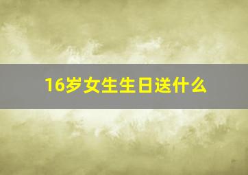 16岁女生生日送什么