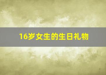 16岁女生的生日礼物