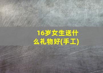 16岁女生送什么礼物好(手工)