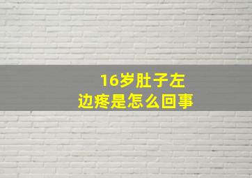 16岁肚子左边疼是怎么回事