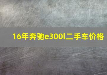 16年奔驰e300l二手车价格