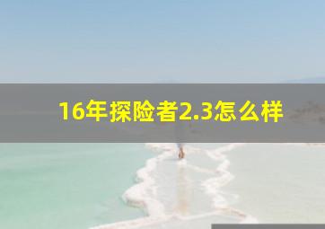 16年探险者2.3怎么样