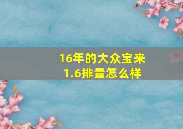 16年的大众宝来1.6排量怎么样