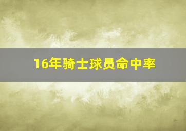 16年骑士球员命中率