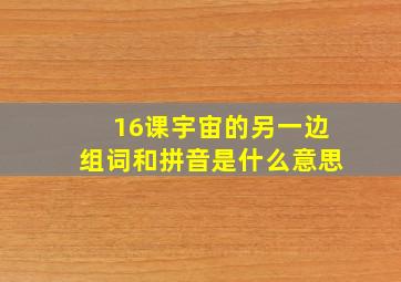 16课宇宙的另一边组词和拼音是什么意思