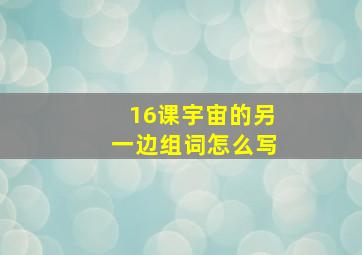 16课宇宙的另一边组词怎么写