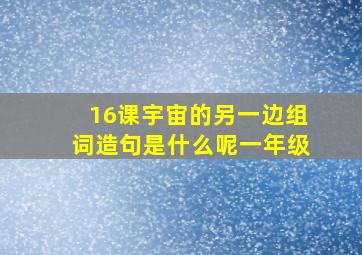 16课宇宙的另一边组词造句是什么呢一年级