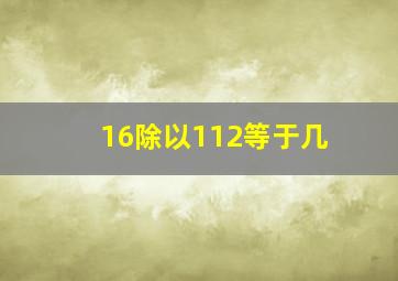 16除以112等于几