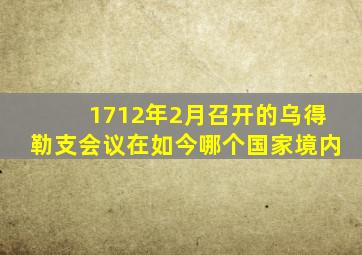 1712年2月召开的乌得勒支会议在如今哪个国家境内