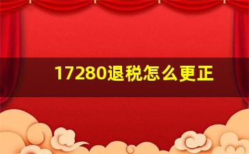 17280退税怎么更正