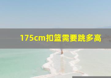 175cm扣篮需要跳多高