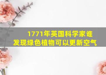 1771年英国科学家谁发现绿色植物可以更新空气