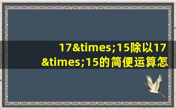 17×15除以17×15的简便运算怎么写