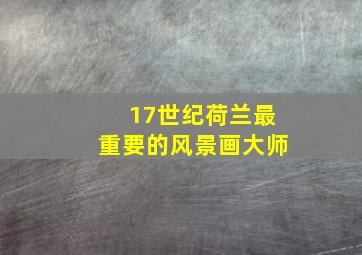 17世纪荷兰最重要的风景画大师