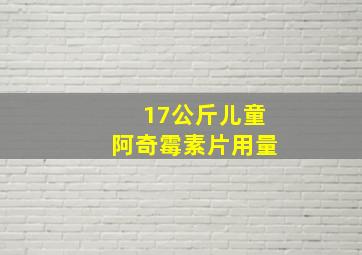 17公斤儿童阿奇霉素片用量