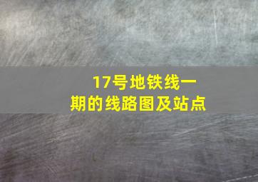 17号地铁线一期的线路图及站点