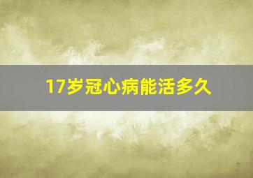 17岁冠心病能活多久