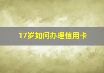 17岁如何办理信用卡