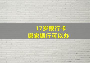 17岁银行卡哪家银行可以办