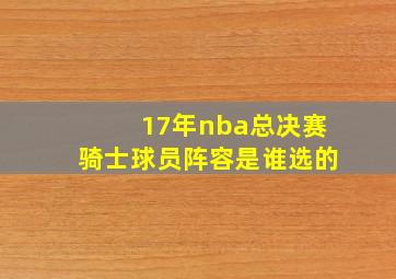 17年nba总决赛骑士球员阵容是谁选的