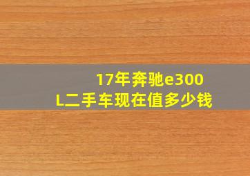 17年奔驰e300L二手车现在值多少钱