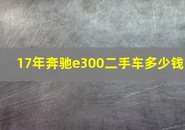 17年奔驰e300二手车多少钱