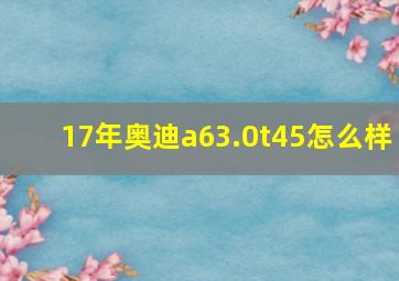 17年奥迪a63.0t45怎么样