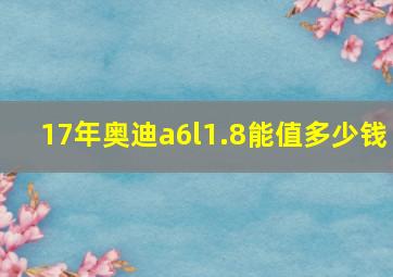 17年奥迪a6l1.8能值多少钱