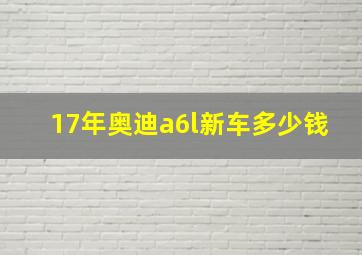 17年奥迪a6l新车多少钱