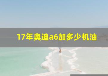 17年奥迪a6加多少机油