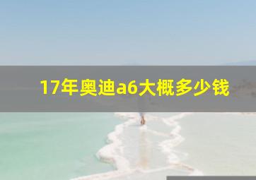 17年奥迪a6大概多少钱