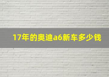 17年的奥迪a6新车多少钱