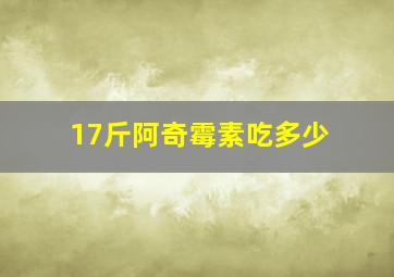 17斤阿奇霉素吃多少