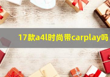 17款a4l时尚带carplay吗