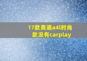 17款奥迪a4l时尚款没有carplay